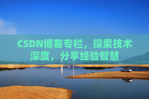 CSDN博客专栏，探索技术深度，分享经验智慧